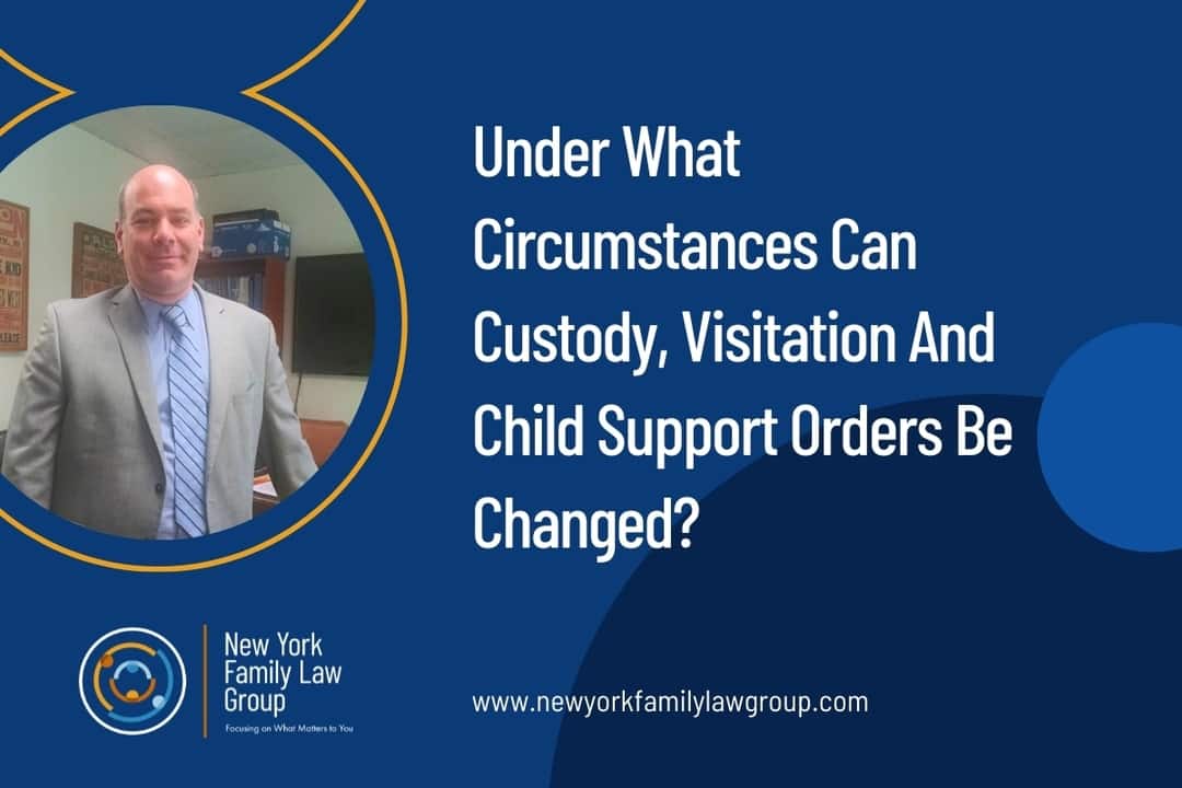 Under What Circumstances Can Custody, Visitation And Child Support Orders Be Changed?